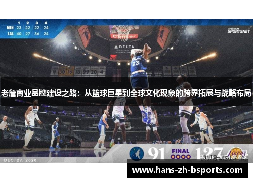 老詹商业品牌建设之路:从篮球巨星到全球文化现象的跨界拓展与战略布局 老詹商业品牌建设之路:从篮球巨星到全球文化现象的跨界拓展与战略布局