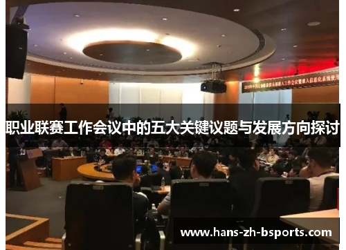 职业联赛工作会议中的五大关键议题与发展方向探讨